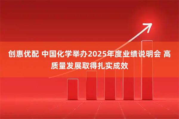 创惠优配 中国化学举办2025年度业绩说明会 高质量发展取得扎实成效