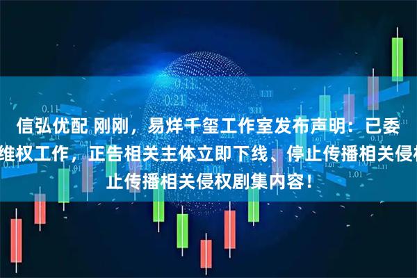 信弘优配 刚刚，易烊千玺工作室发布声明：已委请律师开展维权工作，正告相关主体立即下线、停止传播相关侵权剧集内容！