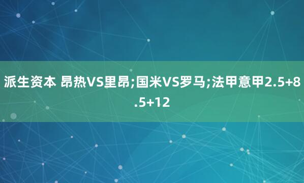 派生资本 昂热VS里昂;国米VS罗马;法甲意甲2.5+8.5+12