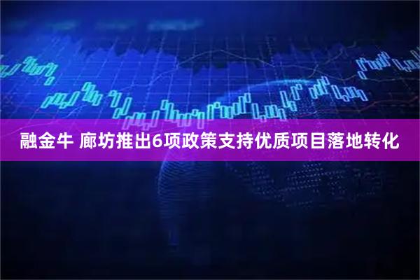 融金牛 廊坊推出6项政策支持优质项目落地转化