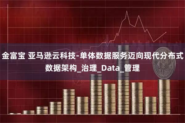 金富宝 亚马逊云科技-单体数据服务迈向现代分布式数据架构_治理_Data_管理